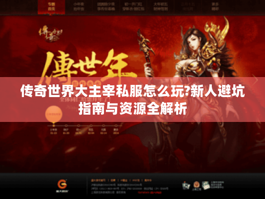 传奇世界大主宰私服怎么玩?新人避坑指南与资源全解析