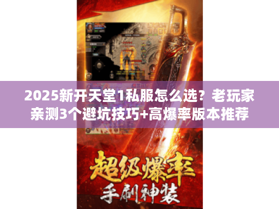 2025新开天堂1私服怎么选？老玩家亲测3个避坑技巧+高爆率版本推荐