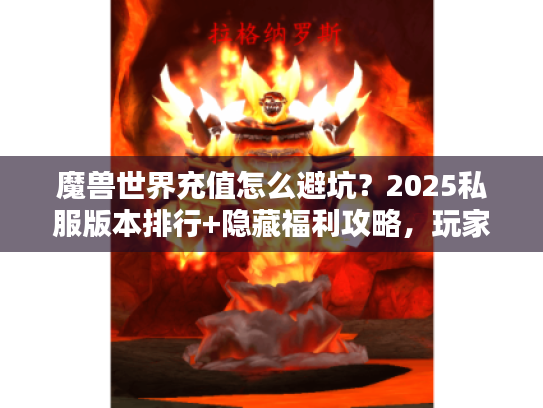 魔兽世界充值怎么避坑？2025私服版本排行+隐藏福利攻略，玩家必看！