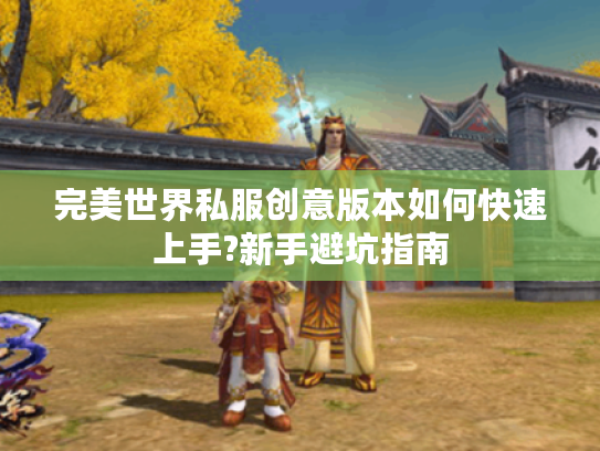 完美世界私服创意版本如何快速上手?新手避坑指南