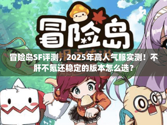 冒险岛SF评测，2025年高人气服实测！不肝不氪还稳定的版本怎么选？