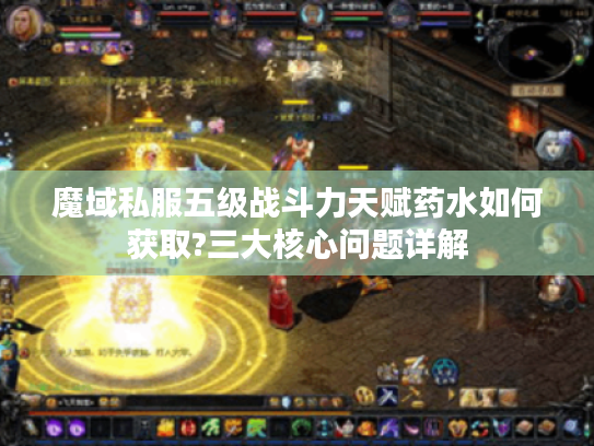 魔域私服五级战斗力天赋药水如何获取?三大核心问题详解