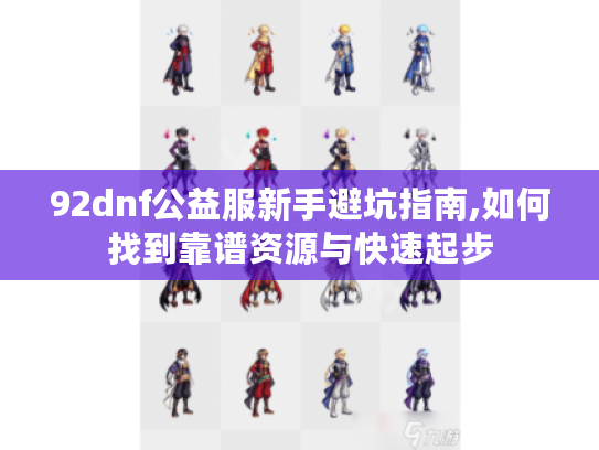 92dnf公益服新手避坑指南,如何找到靠谱资源与快速起步 92dnf公益服新手避坑指南,如何找到靠谱资源与快速起步