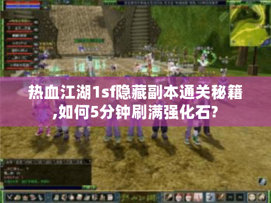 热血江湖1sf隐藏副本通关秘籍,如何5分钟刷满强化石?