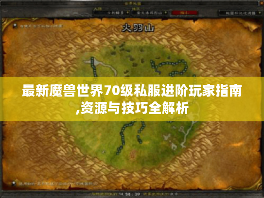 最新魔兽世界70级私服进阶玩家指南,资源与技巧全解析