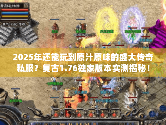 2025年还能玩到原汁原味的盛大传奇私服？复古1.76独家版本实测揭秘！