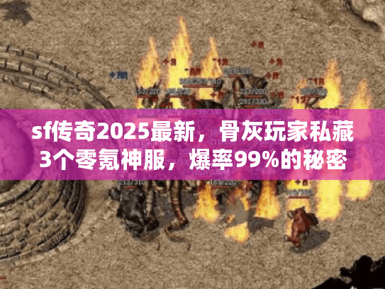 sf传奇2025最新,骨灰玩家私藏3个零氪神服,爆率99%的秘密你知道吗? sf传奇2025最新,骨灰玩家私藏3个零氪神服,爆率99%的秘密你知道吗?