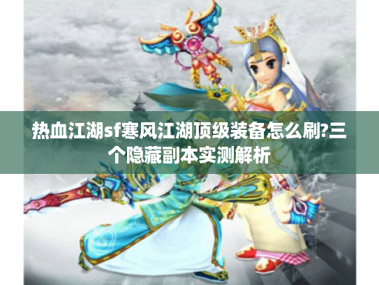 热血江湖sf寒风江湖顶级装备怎么刷?三个隐藏副本实测解析