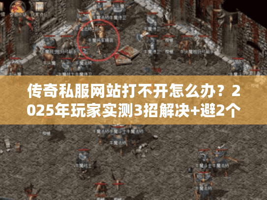 传奇私服网站打不开怎么办?2025年玩家实测3招解决+避2个致命坑 传奇私服网站打不开怎么办?2025年玩家实测3招解决+避2个致命坑