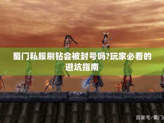 蜀门私服刷钻会被封号吗?玩家必看的避坑指南