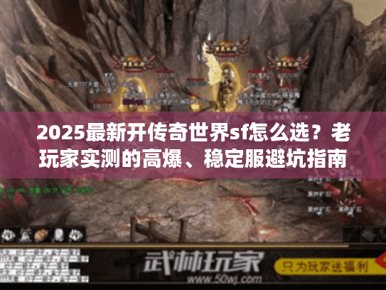 2025最新开传奇世界sf怎么选？老玩家实测的高爆、稳定服避坑指南