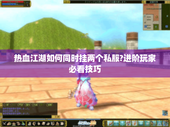 热血江湖如何同时挂两个私服?进阶玩家必看技巧