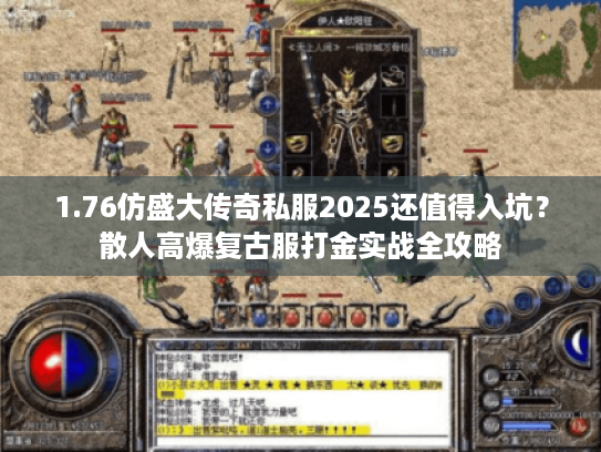 1.76仿盛大传奇私服2025还值得入坑？散人高爆复古服打金实战全攻略