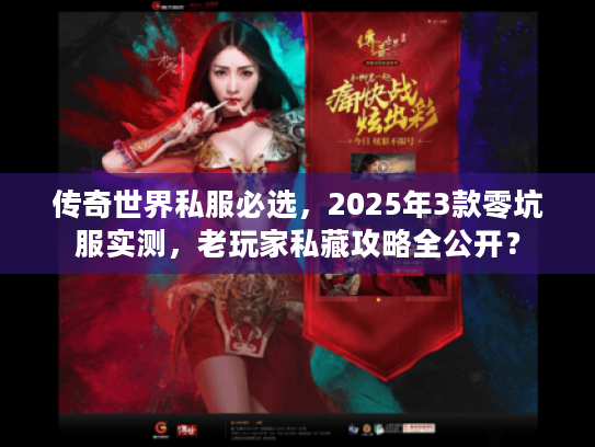 传奇世界私服必选，2025年3款零坑服实测，老玩家私藏攻略全公开？