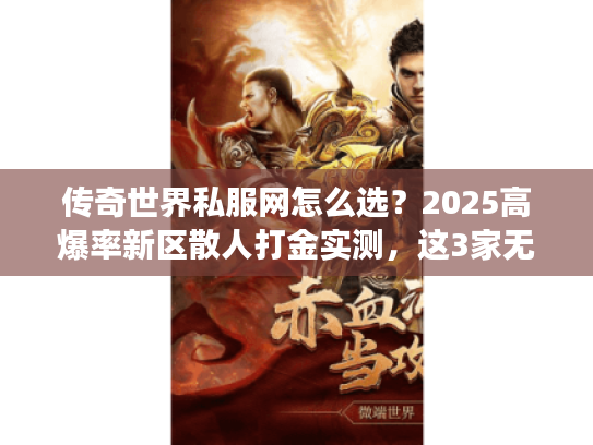 传奇世界私服网怎么选？2025高爆率新区散人打金实测，这3家无套路公益服值得蹲！