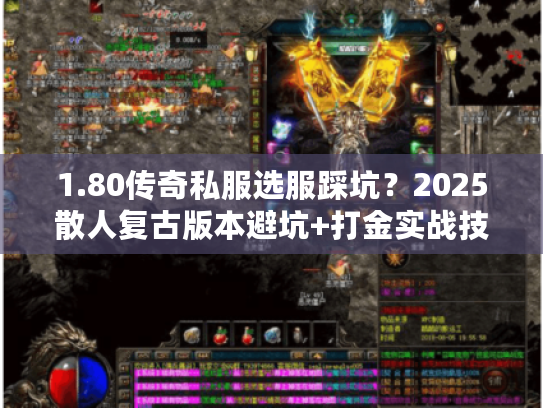 1.80传奇私服选服踩坑？2025散人复古版本避坑+打金实战技巧