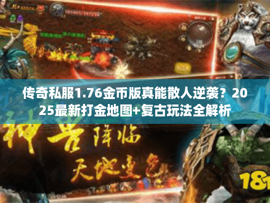 传奇私服1.76金币版真能散人逆袭？2025最新打金地图+复古玩法全解析