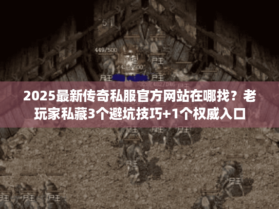 2025最新传奇私服官方网站在哪找？老玩家私藏3个避坑技巧+1个权威入口