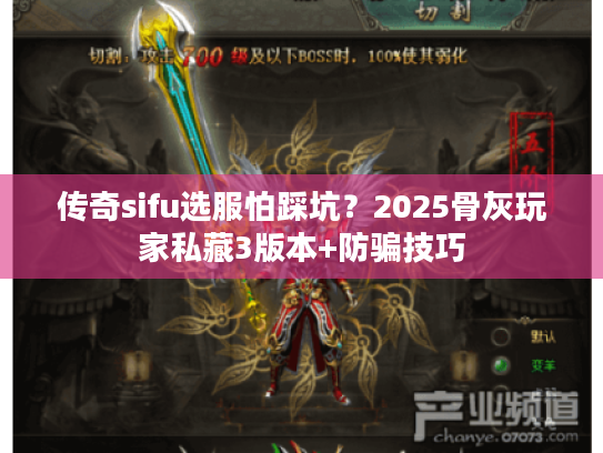 传奇sifu选服怕踩坑？2025骨灰玩家私藏3版本+防骗技巧