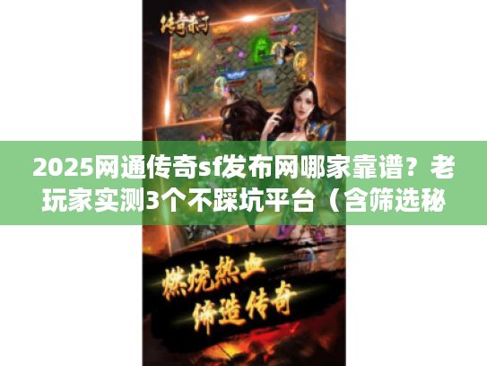 2025网通传奇sf发布网哪家靠谱？老玩家实测3个不踩坑平台（含筛选秘籍）