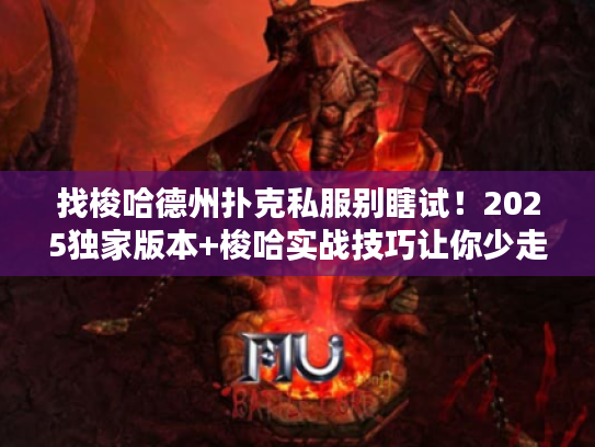 找梭哈德州扑克私服别瞎试!2025独家版本+梭哈实战技巧让你少走弯路 找梭哈德州扑克私服别瞎试!2025独家版本+梭哈实战技巧让你少走弯路