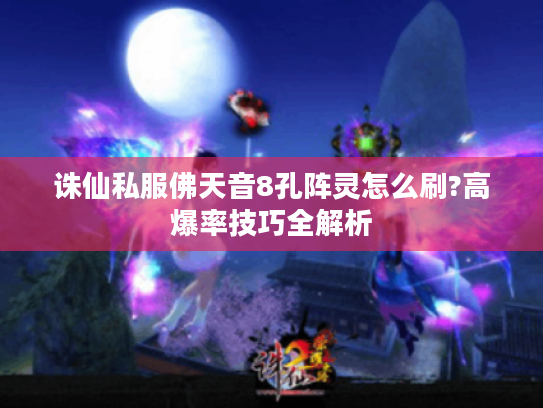 诛仙私服佛天音8孔阵灵怎么刷?高爆率技巧全解析