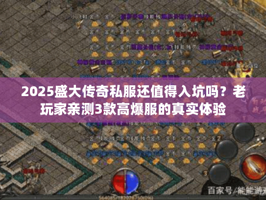 2025盛大传奇私服还值得入坑吗？老玩家亲测3款高爆服的真实体验
