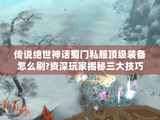 传说绝世神话蜀门私服顶级装备怎么刷?资深玩家揭秘三大技巧 传说绝世神话蜀门私服顶级装备怎么刷?资深玩家揭秘三大技巧