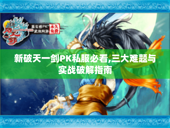 新破天一剑PK私服必看,三大难题与实战破解指南