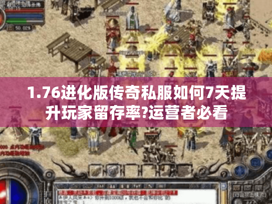 1.76进化版传奇私服如何7天提升玩家留存率?运营者必看