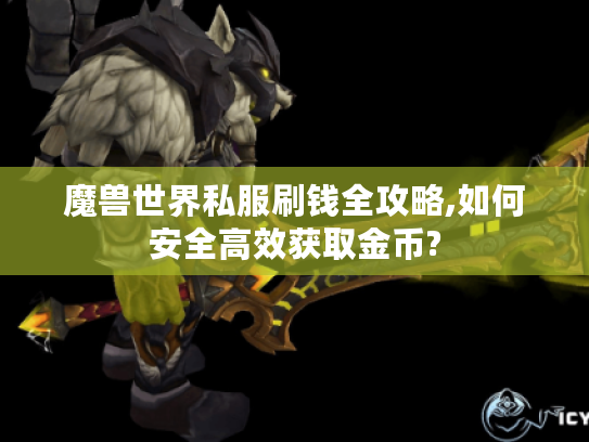 魔兽世界私服刷钱全攻略,如何安全高效获取金币? 魔兽世界私服刷钱全攻略,如何安全高效获取金币?