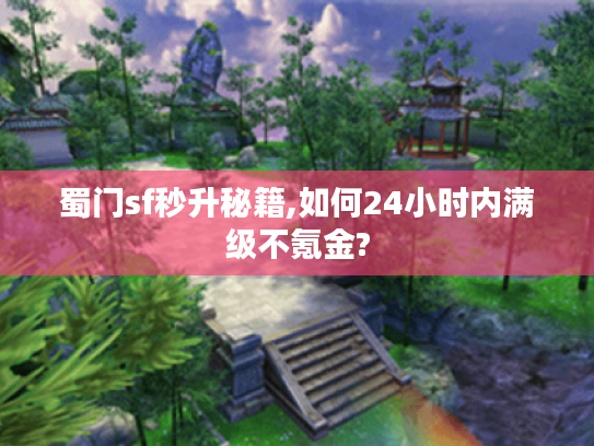 蜀门sf秒升秘籍,如何24小时内满级不氪金?