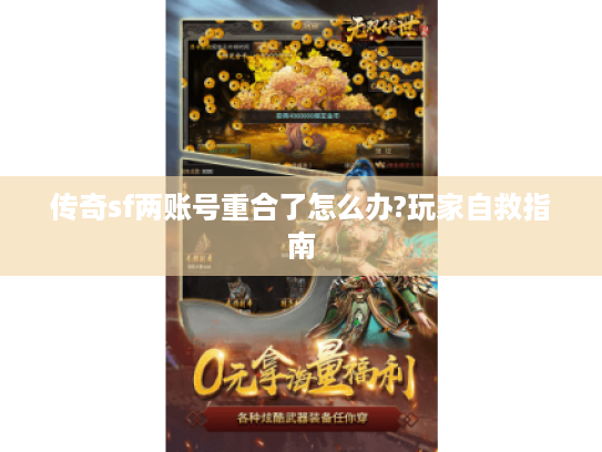 传奇sf两账号重合了怎么办?玩家自救指南 传奇sf两账号重合了怎么办?玩家自救指南