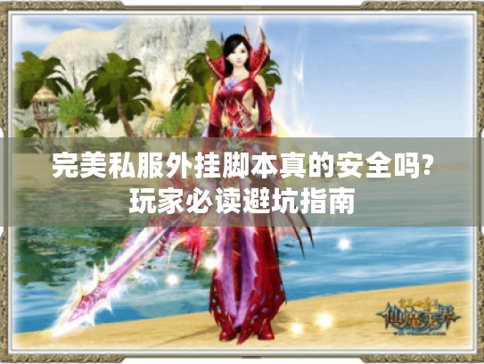 完美私服外挂脚本真的安全吗?玩家必读避坑指南 完美私服外挂脚本真的安全吗?玩家必读避坑指南