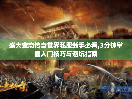 盛大变态传奇世界私服新手必看,3分钟掌握入门技巧与避坑指南