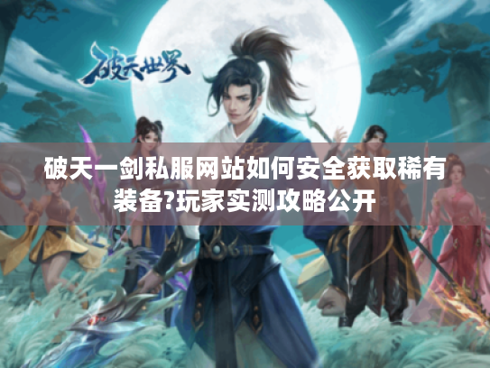 破天一剑私服网站如何安全获取稀有装备?玩家实测攻略公开