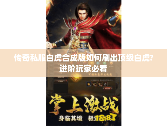 传奇私服白虎合成版如何刷出顶级白虎?进阶玩家必看