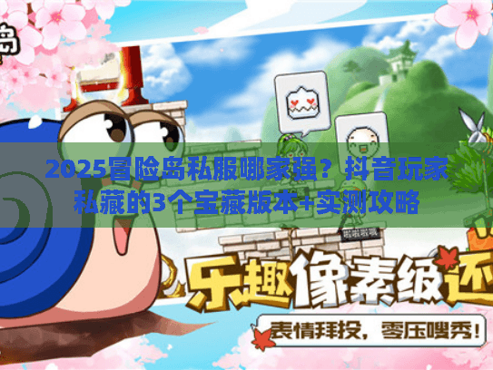 2025冒险岛私服哪家强？抖音玩家私藏的3个宝藏版本+实测攻略