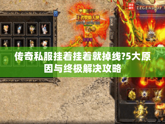 传奇私服挂着挂着就掉线?5大原因与终极解决攻略