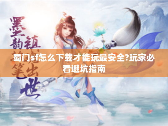 蜀门sf怎么下载才能玩最安全?玩家必看避坑指南