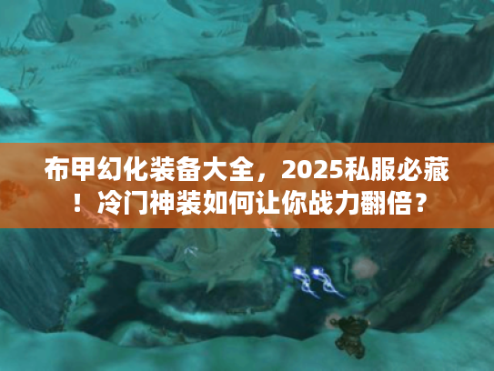 布甲幻化装备大全，2025私服必藏！冷门神装如何让你战力翻倍？