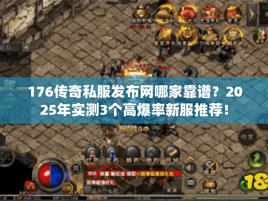 176传奇私服发布网哪家靠谱？2025年实测3个高爆率新服推荐！