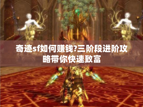 奇迹sf如何赚钱?三阶段进阶攻略带你快速致富