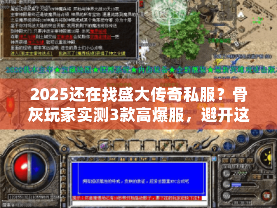 2025还在找盛大传奇私服？骨灰玩家实测3款高爆服，避开这5个致命坑！
