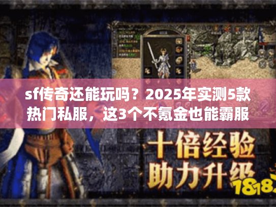 sf传奇还能玩吗？2025年实测5款热门私服，这3个不氪金也能霸服！
