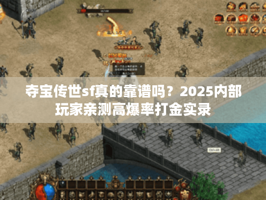 夺宝传世sf真的靠谱吗？2025内部玩家亲测高爆率打金实录
