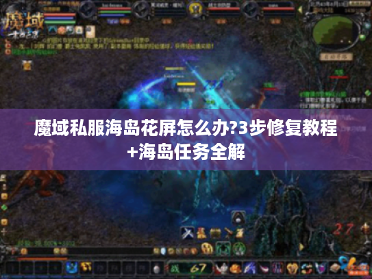 魔域私服海岛花屏怎么办?3步修复教程+海岛任务全解