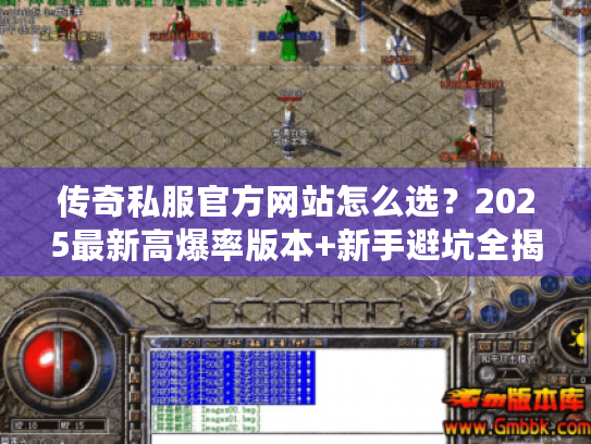 传奇私服官方网站怎么选？2025最新高爆率版本+新手避坑全揭秘
