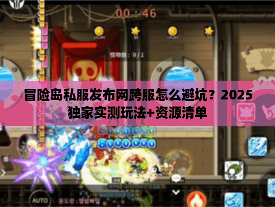 冒险岛私服发布网跨服怎么避坑？2025独家实测玩法+资源清单