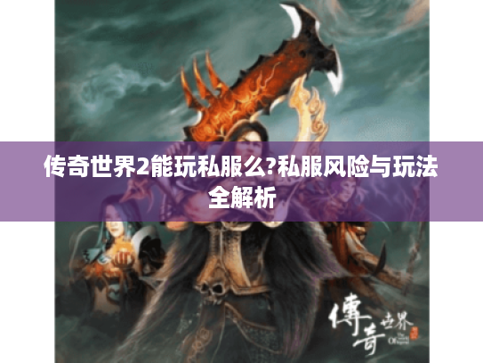 传奇世界2能玩私服么?私服风险与玩法全解析